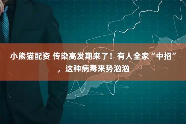 小熊猫配资 传染高发期来了！有人全家“中招”，这种病毒来势汹汹