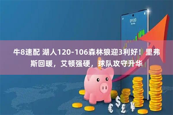 牛8速配 湖人120-106森林狼迎3利好！里弗斯回暖，艾顿强硬，球队攻守升华